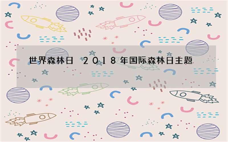 世界森林日 2018年国际森林日主题